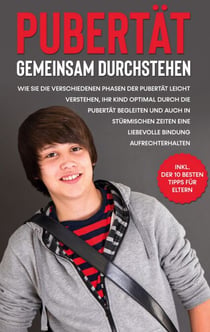 Pubertät gemeinsam durchstehen - Wie Sie die verschiedenen Phasen der Pubertät leicht verstehen, Ihr Kind optimal durch die Pubertät begleiten und auch in stürmischen Zeiten eine liebevolle Bindung aufrechterhalten - inkl. der 10 besten Tipps für Eltern