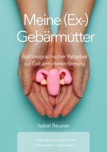 Meine (Ex-) Gebärmutter - Autobiographischer Ratgeber zur Gebärmutterentfernung