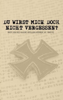 Du wirst mich doch nicht vergessen? - Briefe von Fritz Kalsche (Artillerie-Regiment 187, 1940/41)