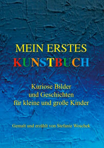 Mein erstes Kunstbuch - Kuriose Bilder und Geschichten für kleine und große Kinder, gemalt und erzählt von Stefanie Woschek