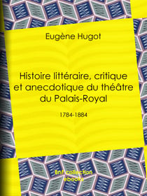 Histoire littéraire, critique et anecdotique du théâtre du Palais-Royal - 1784-1884