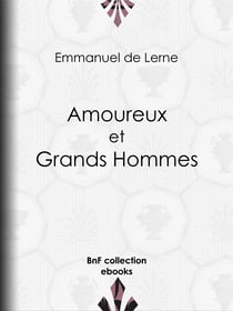 Amoureux et Grands Hommes - Molière et Armande Béjart - Le Renard et sa cour - Marie-Antoinette et madame Jules de Polignac - Les Deux Éminences - Les Femmes aimées de Gœthe : Frédérique, Charlotte, Lili, la comtesse Stolberg, ...