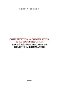 Cohabitation et Coopération ou Autodestruction - La Clé Négro-Africaine du devenir de l'Humanité