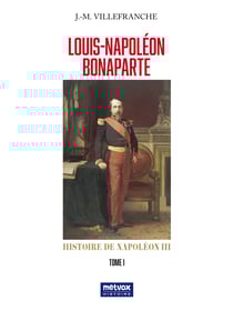 Louis-Napoléon Bonaparte - Tome I - Histoire de Napoléon III