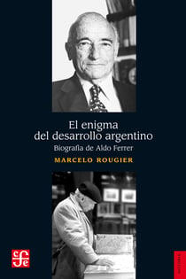 El enigma del desarrollo argentino - Biografía de Aldo Ferrer