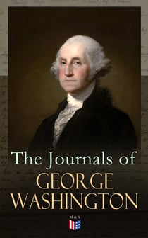 The Journals of George Washington - Journey Over the Mountains in the Northern Virginia While Surveying for Lord Thomas Fairfax & First Military Assignment Carrying a Letter From the Governor of Virginia to the French Commander