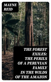 The Forest Exiles: The Perils of a Peruvian Family in the Wilds of the Amazon
