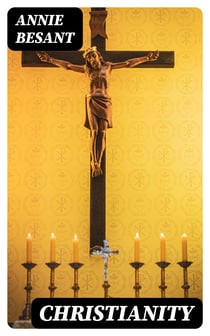 Christianity - Its Evidences, Its Origin, Its Morality, Its History