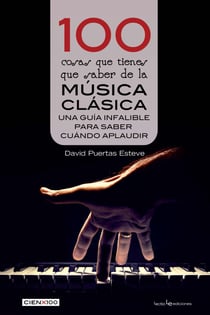 100 cosas que tienes que saber de la música clásica - Una guía infalible para saber cuándo aplaudir