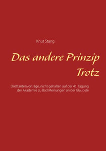 Das andere Prinzip Trotz - Dilettantenvorträge, nicht gehalten auf der 41. Tagung der Akademie zu Bad Meinungen an der Glaubste