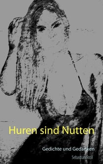 Huren sind Nutten - Gedichte und Gedanken