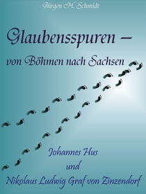 Glaubensspuren - von Böhmen nach Sachsen - Johannes Hus und Nikolaus Ludwig Graf von Zinzendorf