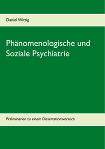 Phänomenologische und Soziale Psychiatrie - Präliminarien zu einem Dissertationsversuch