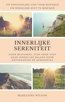 Innerlijke Sereniteit Voor Beginners, Stap Voor Stap Naar Innerlijke Balans Door Ontspanning En Gewoontes - Uw Persoonlijke Gids Voor Manieren Om Innerlijke Rust Te Bereiken