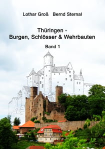 Thüringen - Burgen, Schlösser & Wehrbauten Band 1 - Standorte, Baubeschreibungen und Historie