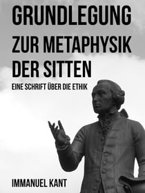 Grundlegung zur Metaphysik der Sitten - Eine Schrift über die Ethik