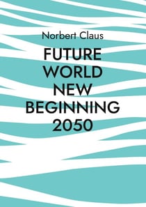 Future World new beginning 2050 - Eine neue Weltordnung oder wie könnten Menschen gemeinsam in der Zukunft leben?