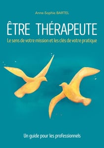 Être thérapeute - Le sens de votre mission et les clés de votre pratique. Un guide pour les professionnels