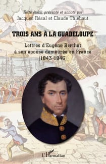 Trois ans à la Guadeloupe - Lettres d'Eugène Berthot à son épouse demeurée en France - (1843-1846)