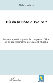 Où va la Côte d'Ivoire ? - Entre la question juula, le complexe d'Akan et le souverainisme de Laurent Gbagbo
