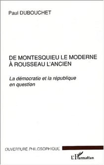 DE MONTESQUIEU LE MODERNE À ROUSSEAU L'ANCIEN - La démocratie et la république en question