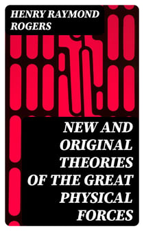 New and Original Theories of the Great Physical Forces