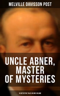 Uncle Abner, Master of Mysteries: 18 Detective Tales in One Volume - The Doomdorf Mystery, The Wrong Hand, The Angel of the Lord, An Act of God, The Treasure Hunter