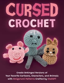 Cursed Crochet - Create Unhinged Versions of Your Favorite Cartoons, Characters, and Animals with Amigurumi Patterns Crafted by ChatGPT