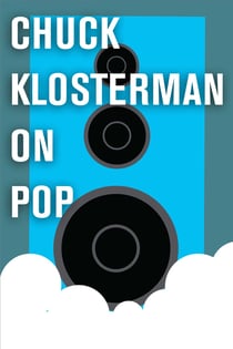 Chuck Klosterman on Pop - A Collection of Previously Published Essays