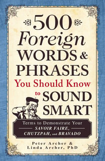 500 Foreign Words & Phrases You Should Know to Sound Smart - Terms to Demonstrate Your Savoir Faire, Chutzpah, and Bravado
