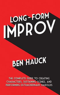 Long-Form Improv - The Complete Guide to Creating Characters, Sustaining Scenes, and Performing Extraordinary Harolds