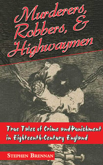 Murderers, Robbers & Highwaymen - True Tales of Crime and Punishment in Eighteenth-Century England