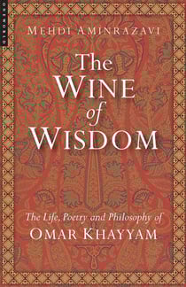 The Wine of Wisdom - The Life, Poetry and Philosophy of Omar Khayyam