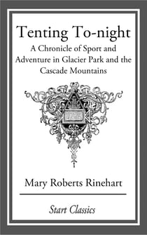 Tenting To-night - A Chronicle of Sport and Adventure in Glacier Park and the Cascade Mountains
