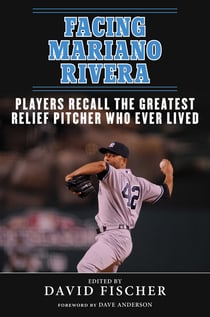 Facing Mariano Rivera - Players Recall the Greatest Relief Pitcher Who Ever Lived
