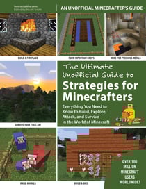 The Ultimate Unofficial Guide to Strategies for Minecrafters - Everything You Need to Know to Build, Explore, Attack, and Survive in the World of Minecraft