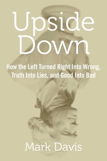 Upside Down - How the Left Turned Right into Wrong, Truth into Lies, and Good into Bad