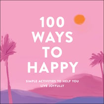 100 Ways to Happy - Simple Activities to Help You Live Joyfully