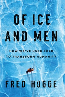 Of Ice and Men - How We've Used Cold to Transform Humanity