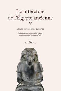 La littérature de l'Égypte ancienne Tome 5 : Nouvel Empire : XVIIIe dynastie. Eulogies et narrations royales, contes, enseignements et littérature d'idée