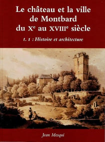 Le château et la ville de Montbard du Xe au XVIIIe siècle Tome 1 : Histoire et architecture