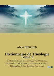 Dictionnaire de Théologie Tome 2 : Synthèse Critique Et Historique Des Doctrines, Hérésies Et Controverses Du Christianisme, De La Philosophie Et Des Religions Anciennes