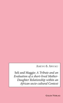 Seli and Maggie : A Tribute and an Evaluation of a short-lived Mother-Daughter Relationship within an African socio-cultural Context