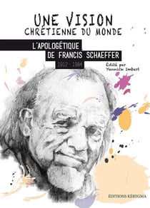Une vision chrétienne du monde : L'apologétique de Francis Schaeffer 1912-1984