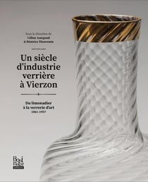 Un siècle d'industrie verrière : Du limonadier à la verrerie d'art 1861-1957