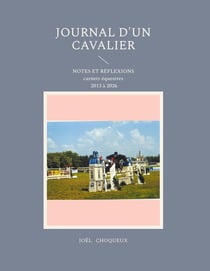 Journal d'un cavalier : NOTES ET RÉFLEXIONS carnets équestres 2013 à 2026