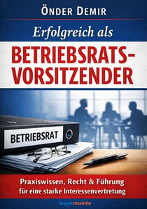 Erfolgreich als Betriebsratsvorsitzender : Praxiswissen, Recht & Führung für eine starke Interessenvertretung