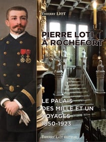 Pierre Loti à Rochefort : Le palais des mille et un voyages (1850-1923)