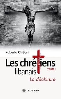Les chrétiens libanais : Tome I : La déchirure