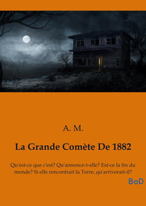 La Grande Comète De 1882 : Qu'est-ce que c'est? Qu'annonce-t-elle? Est-ce la fin du monde? Si elle rencontrait la Terre, qu'arriverait-il?